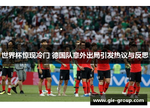世界杯惊现冷门 德国队意外出局引发热议与反思