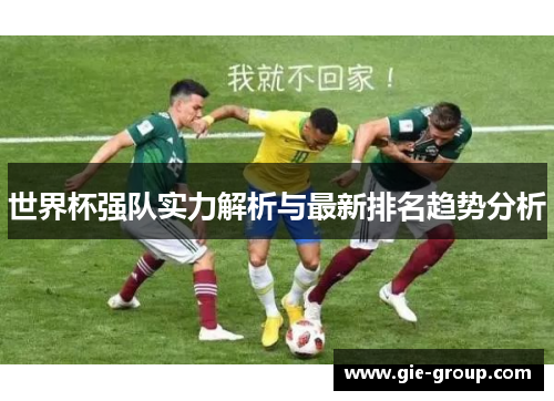 世界杯强队实力解析与最新排名趋势分析