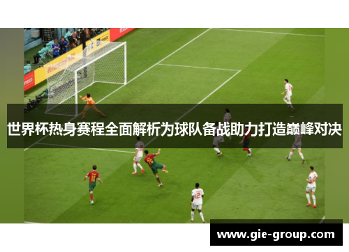 世界杯热身赛程全面解析为球队备战助力打造巅峰对决