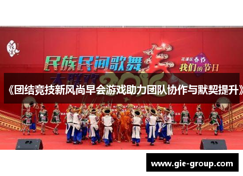 《团结竞技新风尚早会游戏助力团队协作与默契提升》
