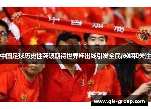 中国足球历史性突破期待世界杯出线引发全民热潮和关注