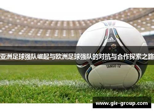亚洲足球强队崛起与欧洲足球强队的对抗与合作探索之路