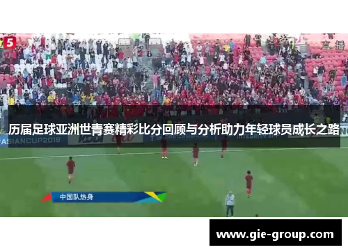 历届足球亚洲世青赛精彩比分回顾与分析助力年轻球员成长之路