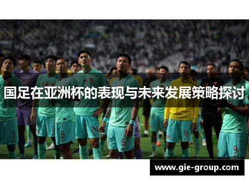 国足在亚洲杯的表现与未来发展策略探讨