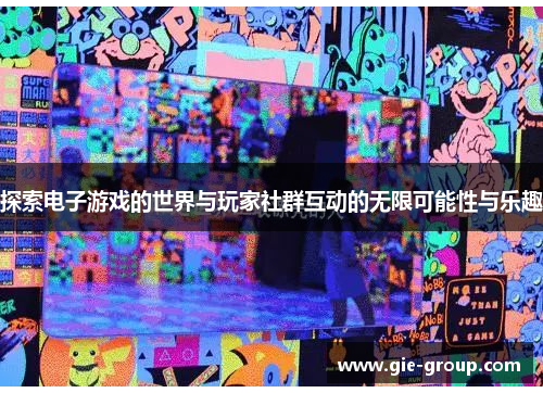 探索电子游戏的世界与玩家社群互动的无限可能性与乐趣