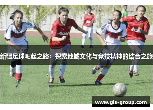 新疆足球崛起之路：探索地域文化与竞技精神的结合之旅