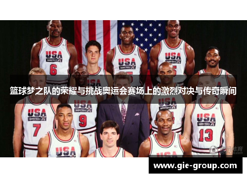 篮球梦之队的荣耀与挑战奥运会赛场上的激烈对决与传奇瞬间