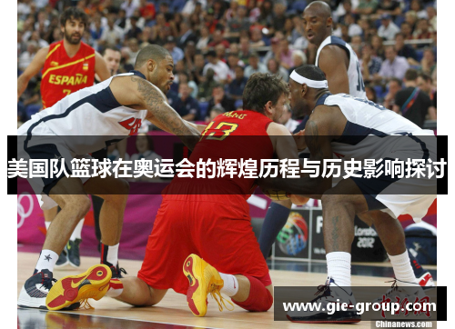 美国队篮球在奥运会的辉煌历程与历史影响探讨