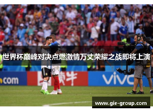 世界杯巅峰对决点燃激情万丈荣耀之战即将上演