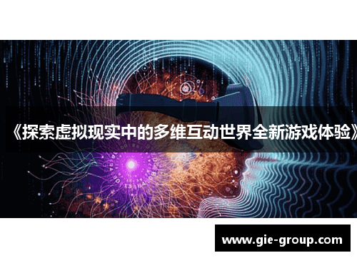 《探索虚拟现实中的多维互动世界全新游戏体验》