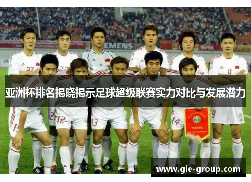 亚洲杯排名揭晓揭示足球超级联赛实力对比与发展潜力