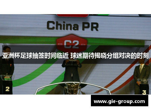 亚洲杯足球抽签时间临近 球迷期待揭晓分组对决的时刻