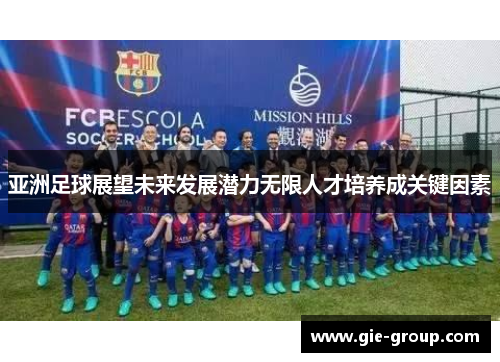 亚洲足球展望未来发展潜力无限人才培养成关键因素