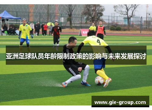 亚洲足球队员年龄限制政策的影响与未来发展探讨