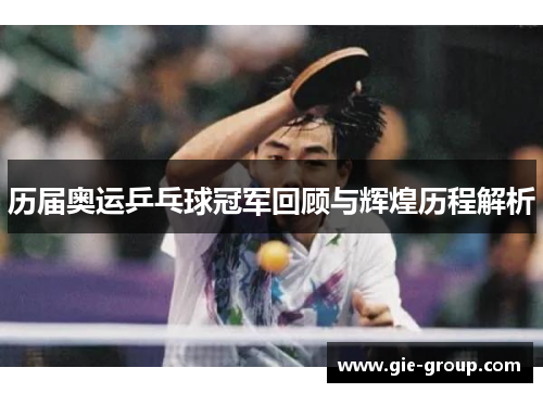 历届奥运乒乓球冠军回顾与辉煌历程解析