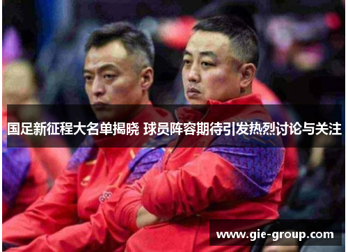 国足新征程大名单揭晓 球员阵容期待引发热烈讨论与关注