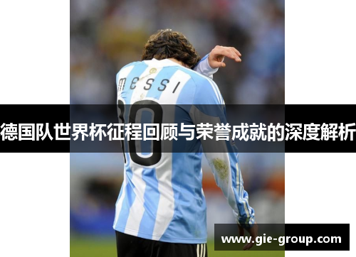 德国队世界杯征程回顾与荣誉成就的深度解析