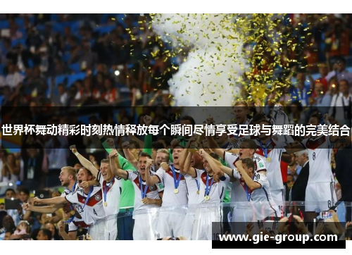 世界杯舞动精彩时刻热情释放每个瞬间尽情享受足球与舞蹈的完美结合