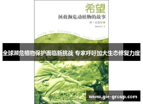 全球濒危植物保护面临新挑战 专家呼吁加大生态修复力度